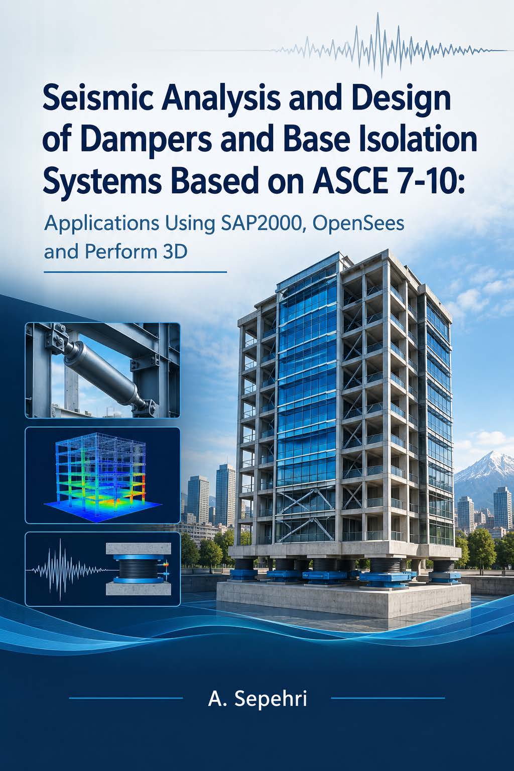 Seismic Analysis and Design of Dampers and Base Isolation Systems Based on ASCE 7-10: Applications Using SAP2000, OpenSees and Perform 3D